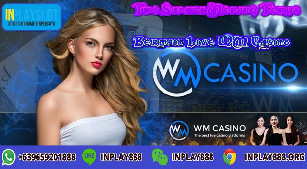 Tips Supaya Menang Terus Bermain Live WM Casino