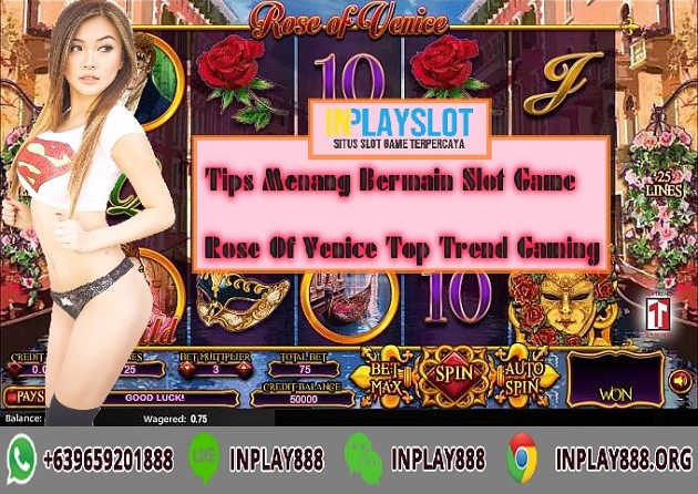 Tips Menang Bermain Slot Game Rose Of Venice Top Trend Gaming